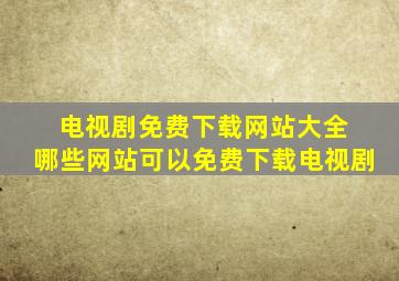 电视剧免费下载网站大全 哪些网站可以免费下载电视剧